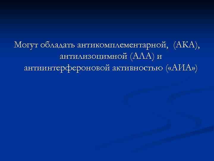 Могут обладать антикомплементарной, (АКА), антилизоцимной (АЛА) и антиинтерфероновой активностью ( «АИА» ) 