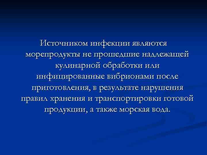 Источником инфекции являются морепродукты не прошедшие надлежащей кулинарной обработки или инфицированные вибрионами после приготовления,