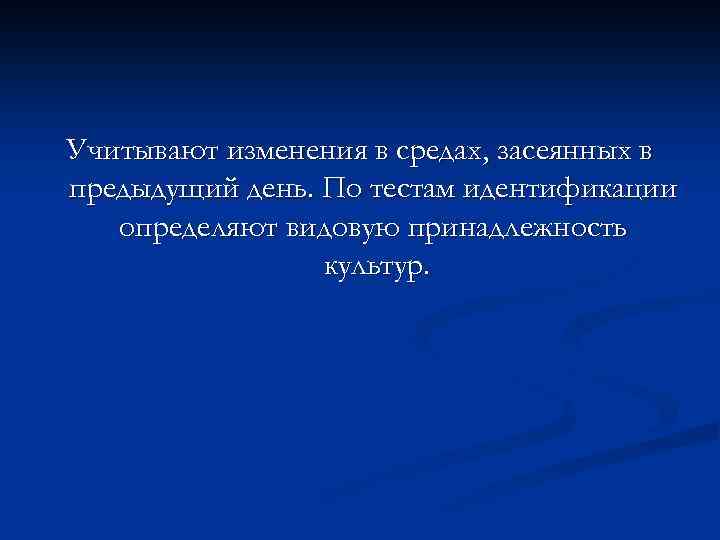 Учитывают изменения в средах, засеянных в предыдущий день. По тестам идентификации определяют видовую принадлежность
