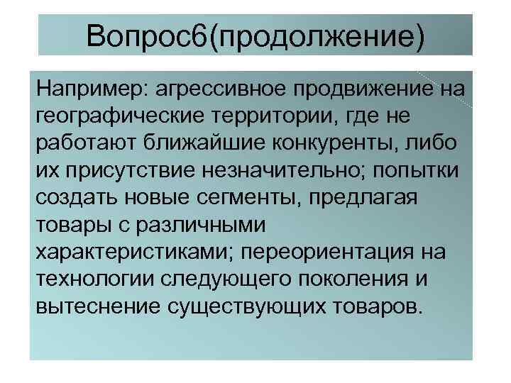 Вопрос6(продолжение) Например: агрессивное продвижение на географические территории, где не работают ближайшие конкуренты, либо их