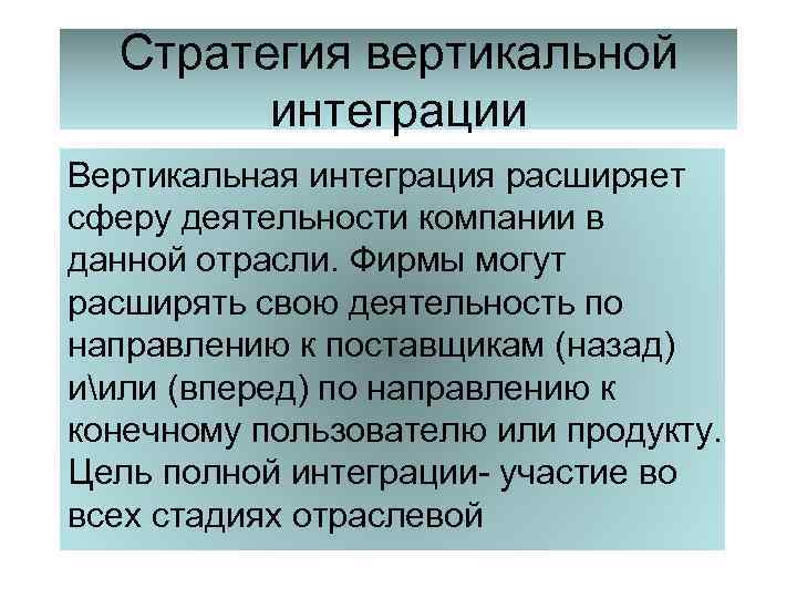 Стратегия вертикальной интеграции Вертикальная интеграция расширяет сферу деятельности компании в данной отрасли. Фирмы могут