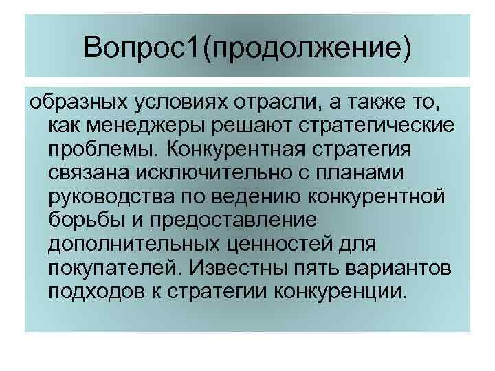 Вопрос1(продолжение) образных условиях отрасли, а также то, как менеджеры решают стратегические проблемы. Конкурентная стратегия