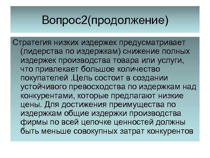 Вопрос2(продолжение) Стратегия низких издержек предусматривает (лидерства по издержкам) снижение полных издержек производства товара или