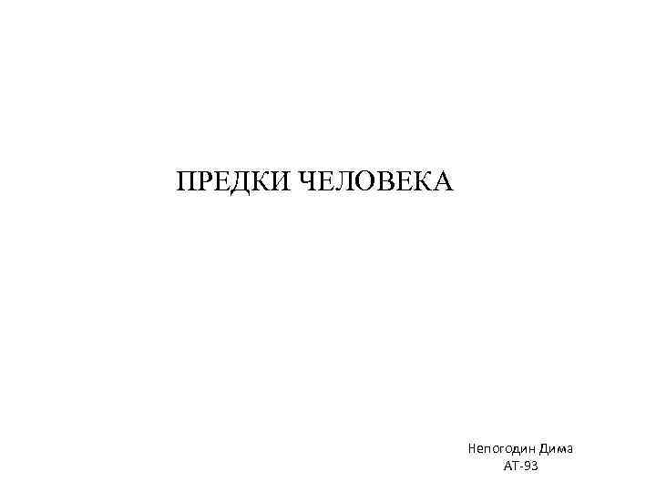 ПРЕДКИ ЧЕЛОВЕКА Непогодин Дима АТ-93 