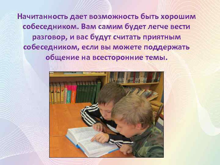 Начитанность дает возможность быть хорошим собеседником. Вам самим будет легче вести разговор, и вас