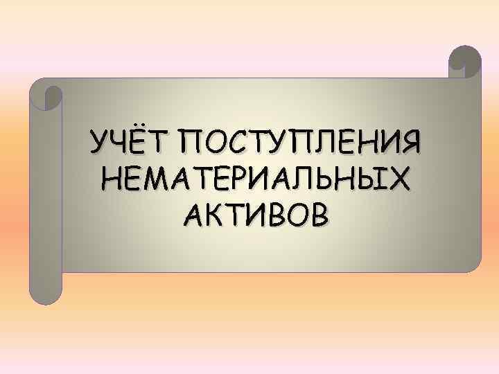 УЧЁТ ПОСТУПЛЕНИЯ НЕМАТЕРИАЛЬНЫХ АКТИВОВ 