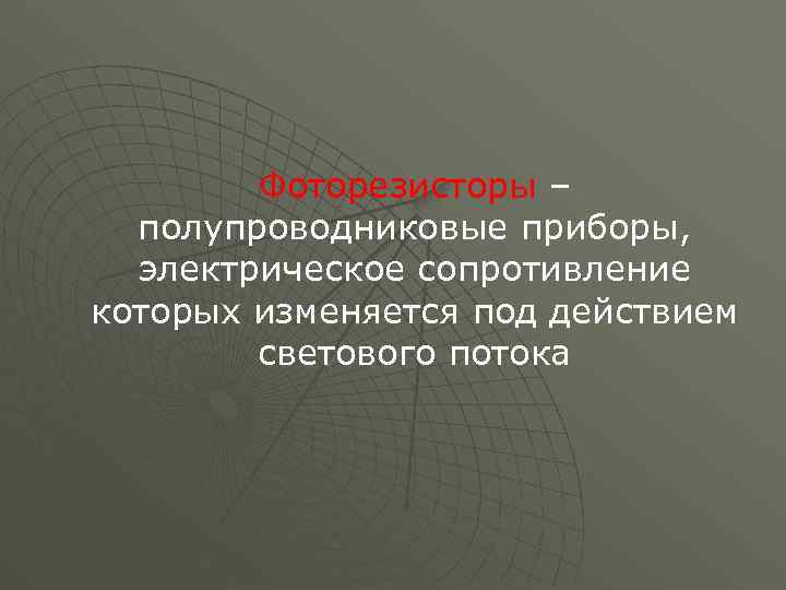 Фоторезисторы – полупроводниковые приборы, электрическое сопротивление которых изменяется под действием светового потока 