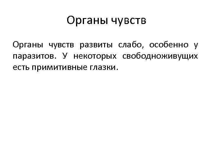 Органы чувств развиты слабо, особенно у паразитов. У некоторых свободноживущих есть примитивные глазки. 
