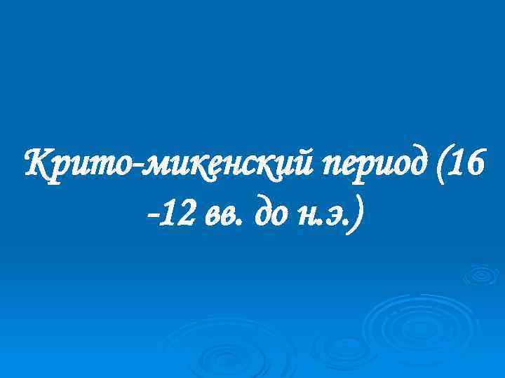 Крито-микенский период (16 -12 вв. до н. э. ) 