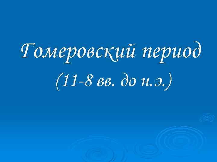 Гомеровский период (11 -8 вв. до н. э. ) 