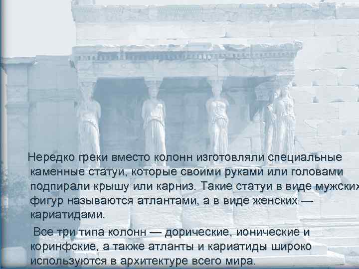  Нередко греки вместо колонн изготовляли специальные каменные статуи, которые своими руками или головами