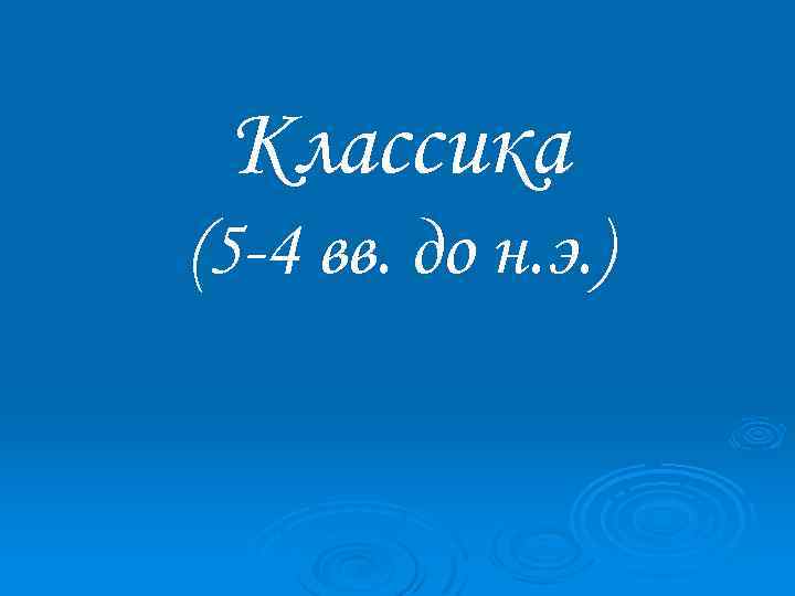 Классика (5 -4 вв. до н. э. ) 