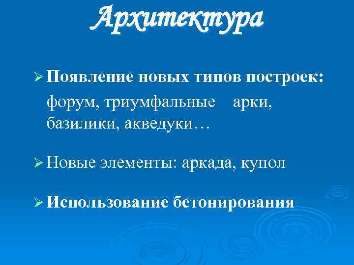 Архитектура Ø Появление новых типов построек: форум, триумфальные арки, базилики, акведуки… Ø Новые элементы: