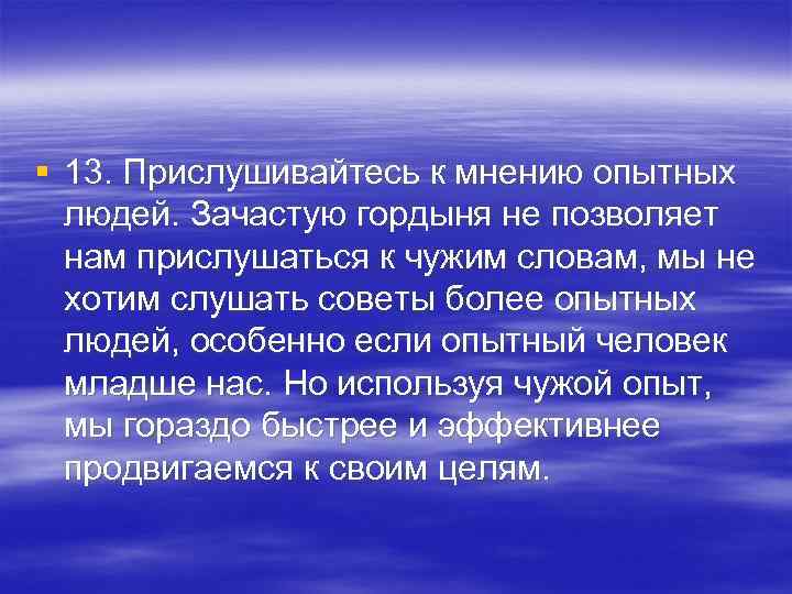 § 13. Прислушивайтесь к мнению опытных людей. Зачастую гордыня не позволяет нам прислушаться к