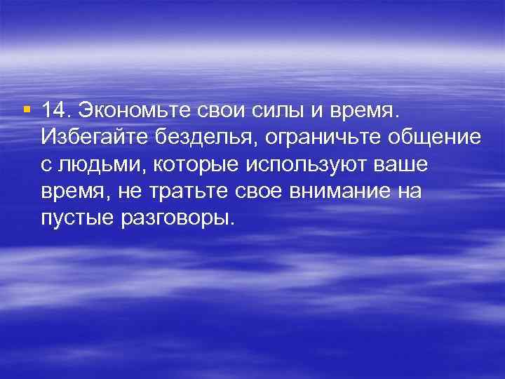 § 14. Экономьте свои силы и время. Избегайте безделья, ограничьте общение с людьми, которые