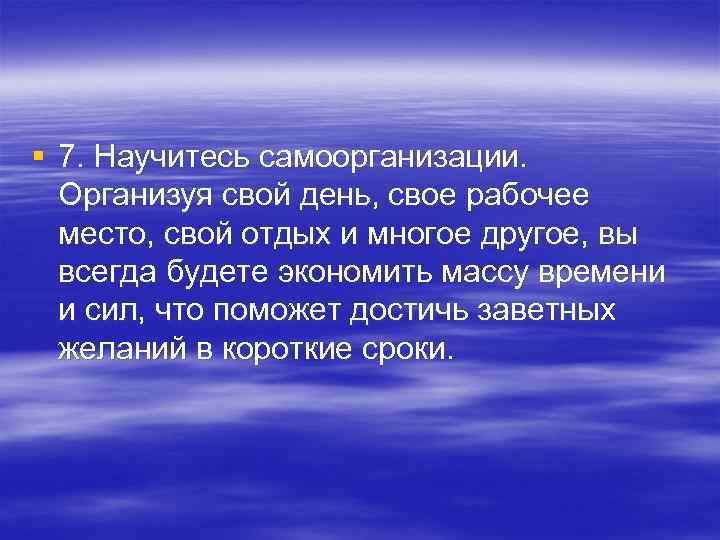 § 7. Научитесь самоорганизации. Организуя свой день, свое рабочее место, свой отдых и многое