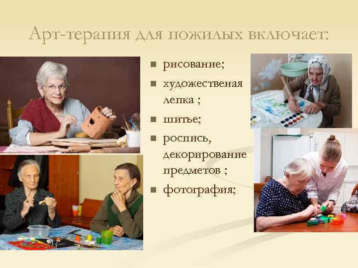 Арт-терапия для пожилых включает: n n n рисование; художественая лепка ; шитье; роспись, декорирование