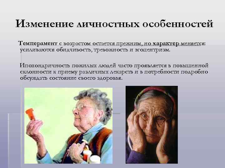 Изменение личностных особенностей Темперамент с возрастом остается прежним, но характер меняется: усиливаются обидчивость, тревожность