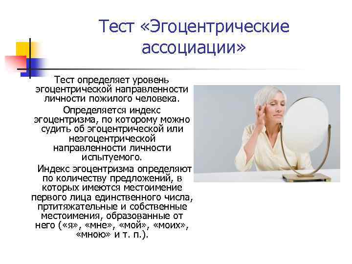 Тест «Эгоцентрические ассоциации» Тест определяет уровень эгоцентрической направленности личности пожилого человека. Определяется индекс эгоцентризма,