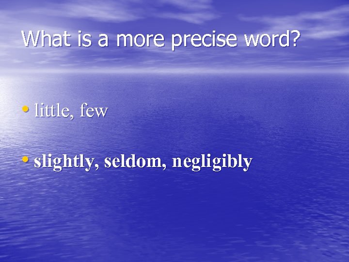 What is a more precise word? • little, few • slightly, seldom, negligibly 