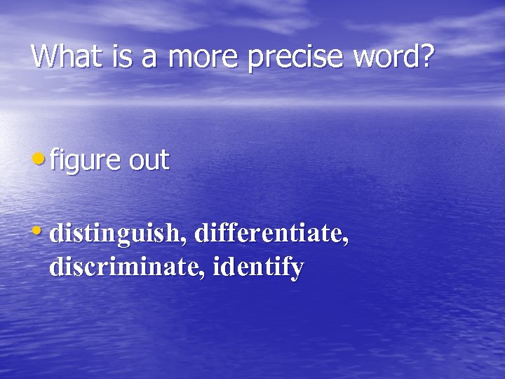 What is a more precise word? • figure out • distinguish, differentiate, discriminate, identify