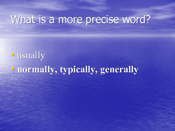 What is a more precise word? • usually • normally, typically, generally 