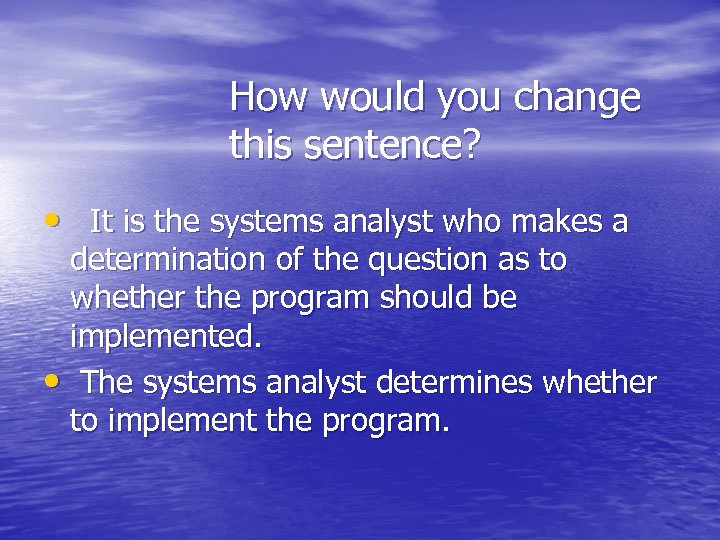 How would you change this sentence? • It is the systems analyst who makes