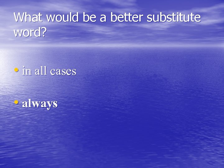 What would be a better substitute word? • in all cases • always 
