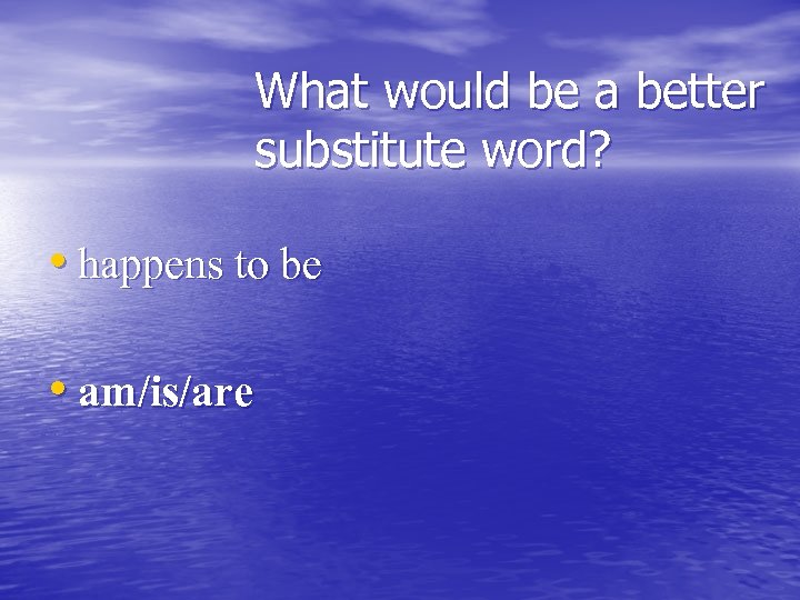 What would be a better substitute word? • happens to be • am/is/are 