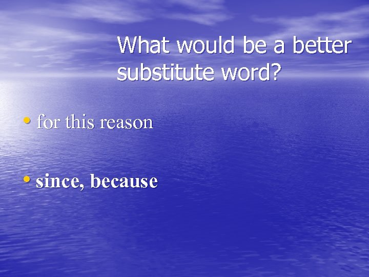 What would be a better substitute word? • for this reason • since, because
