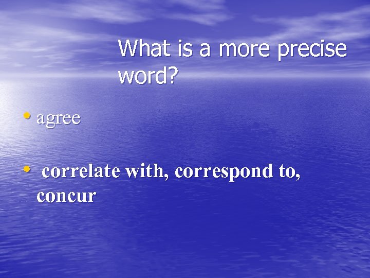 What is a more precise word? • agree • correlate with, correspond to, concur