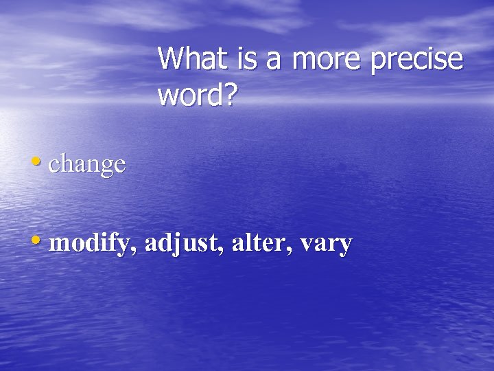 What is a more precise word? • change • modify, adjust, alter, vary 