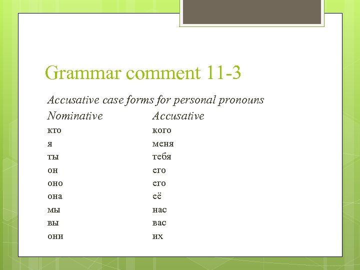 Grammar comment 11 -3 Accusative case forms for personal pronouns Nominative Accusative кто я