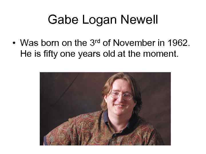 Gabe Logan Newell • Was born on the 3 rd of November in 1962.