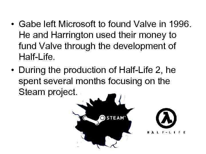  • Gabe left Microsoft to found Valve in 1996. He and Harrington used