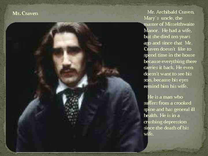 Mr. Craven Mr. Archibald Craven, Mary`s uncle, the master of Misselthwaite Manor. He had