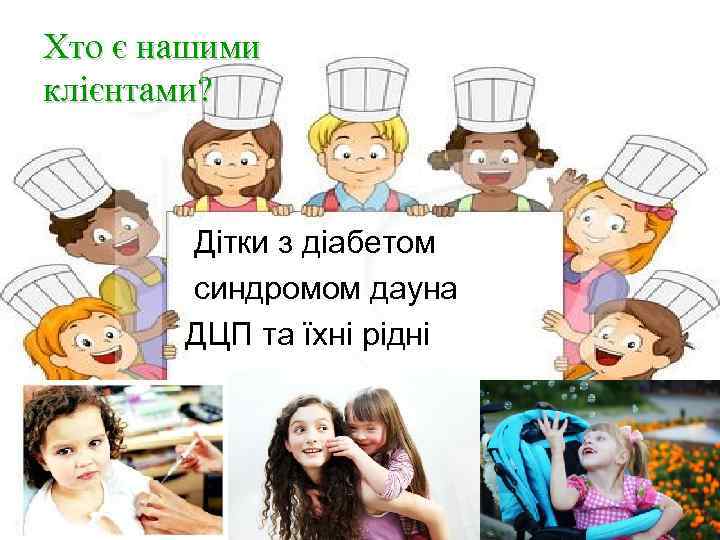 Хто є нашими клієнтами? Дітки з діабетом синдромом дауна ДЦП та їхні рідні 