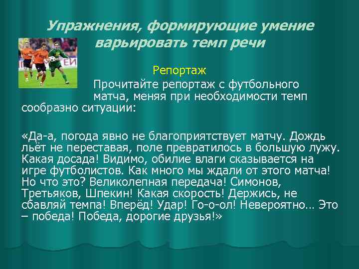 Упражнения, формирующие умение варьировать темп речи Репортаж Прочитайте репортаж с футбольного матча, меняя при