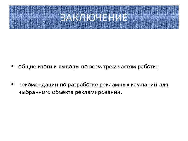 ЗАКЛЮЧЕНИЕ • общие итоги и выводы по всем трем частям работы; • рекомендации по