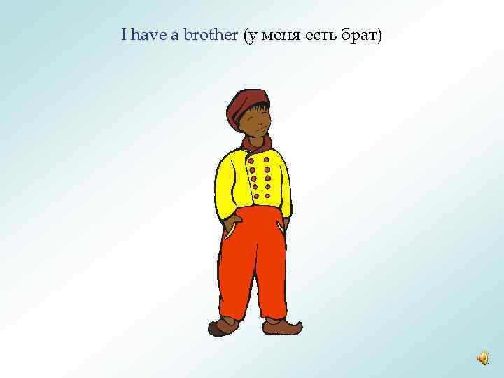I have a brother (у меня есть брат) 