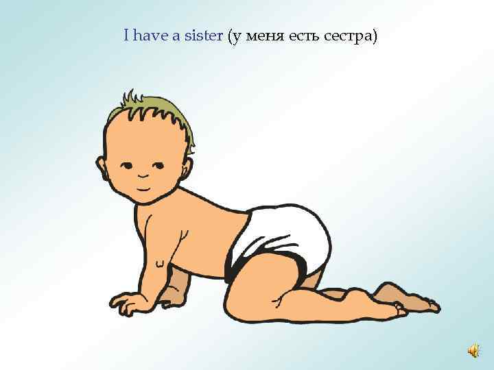 I have a sister (у меня есть сестра) 