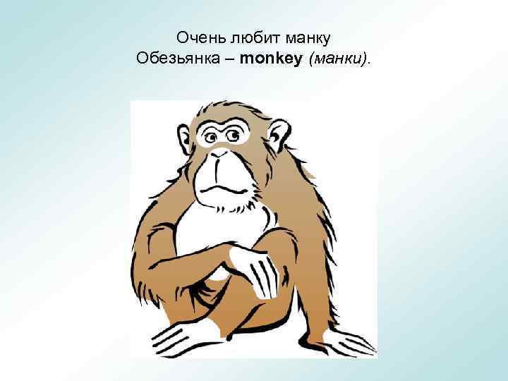 Очень любит манку Обезьянка – monkey (манки). 