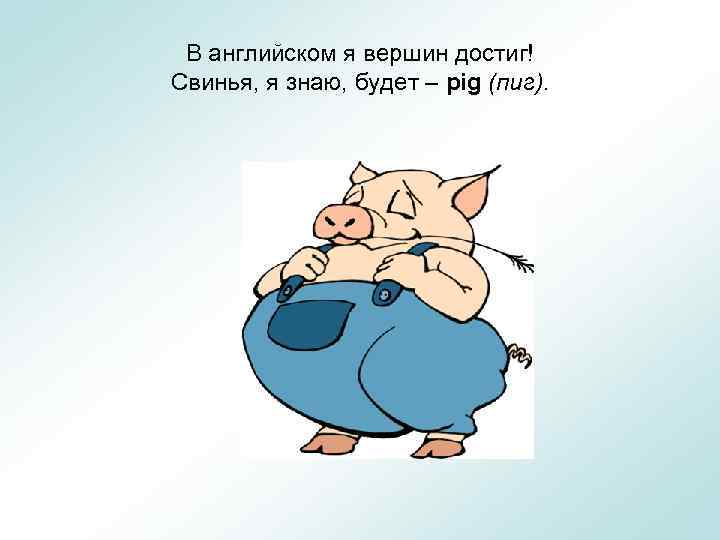 В английском я вершин достиг! Свинья, я знаю, будет – pig (пиг). 