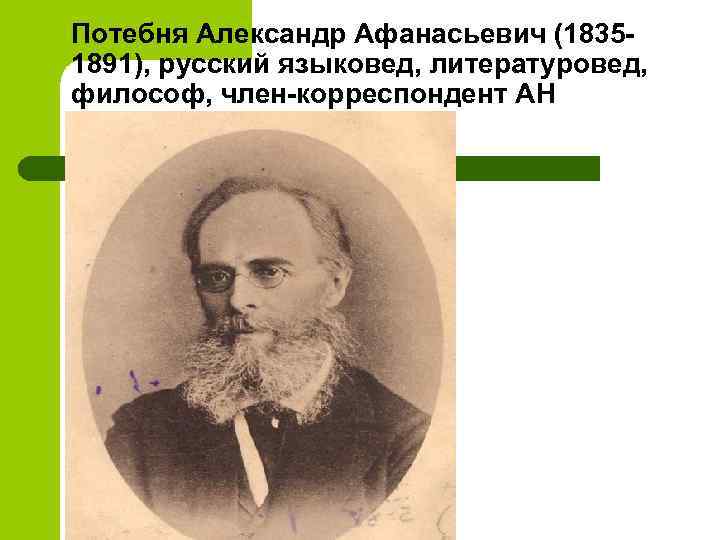 Потебня Александр Афанасьевич (18351891), русский языковед, литературовед, философ, член-корреспондент АН 