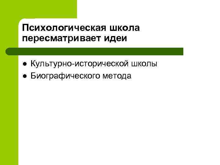 Психологическая школа пересматривает идеи l l Культурно-исторической школы Биографического метода 