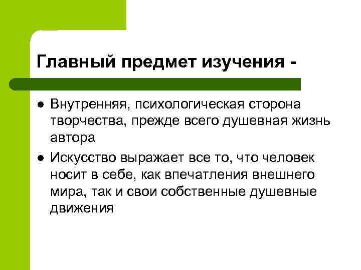 Главный предмет изучения l l Внутренняя, психологическая сторона творчества, прежде всего душевная жизнь автора