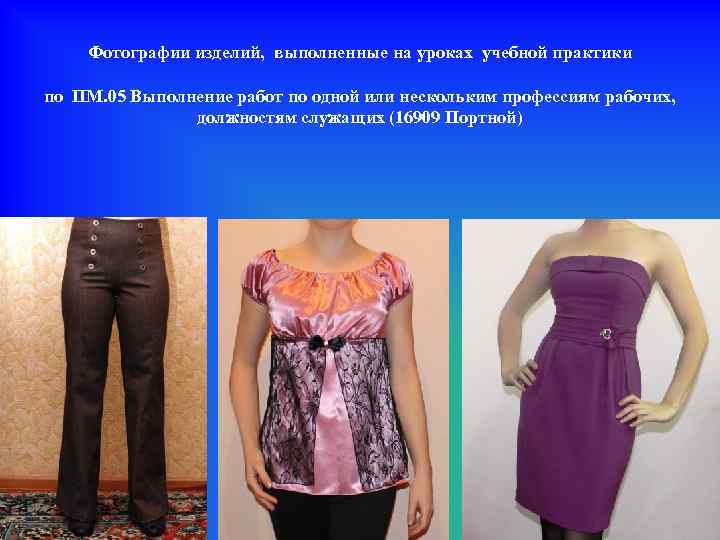 Фотографии изделий, выполненные на уроках учебной практики по ПМ. 05 Выполнение работ по одной