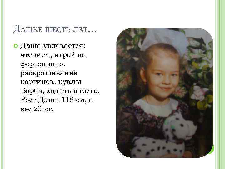 ДАШКЕ ШЕСТЬ ЛЕТ… Даша увлекается: чтением, игрой на фортепиано, раскрашивание картинок, куклы Барби, ходить