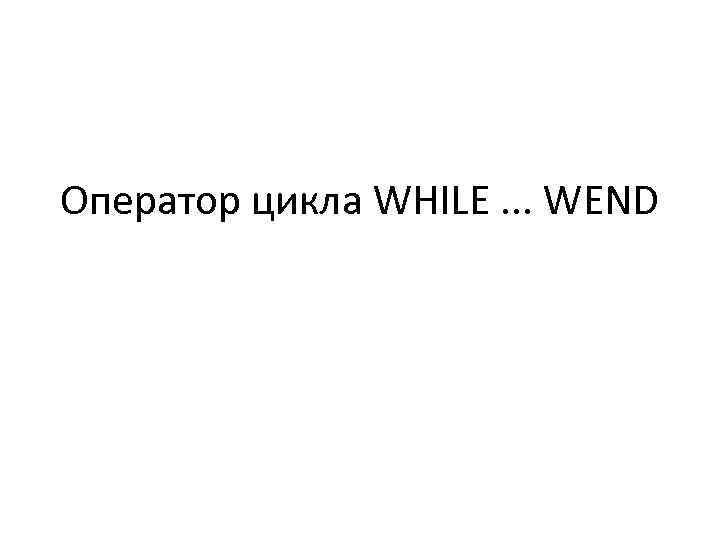 Оператор цикла WHILE. . . WEND 