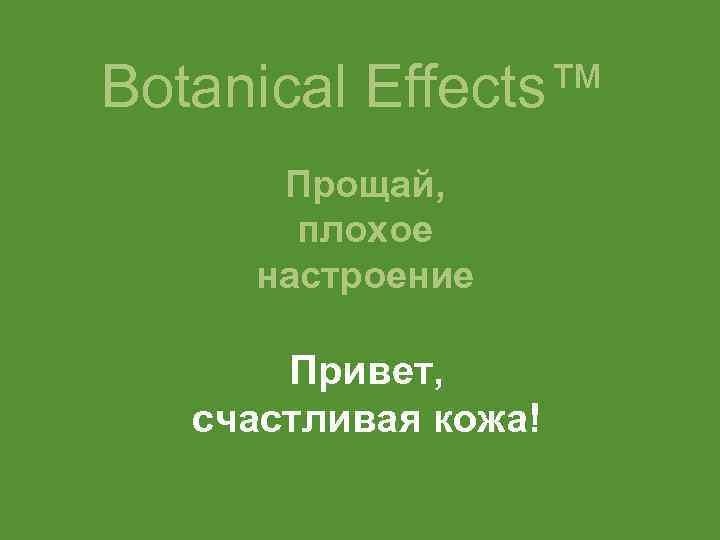 Botanical Effects™ Прощай, плохое настроение Привет, счастливая кожа! 